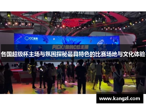各国超级杯主场与氛围探秘最具特色的比赛场地与文化体验