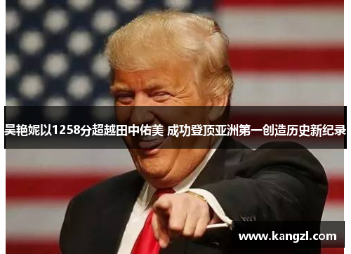 吴艳妮以1258分超越田中佑美 成功登顶亚洲第一创造历史新纪录