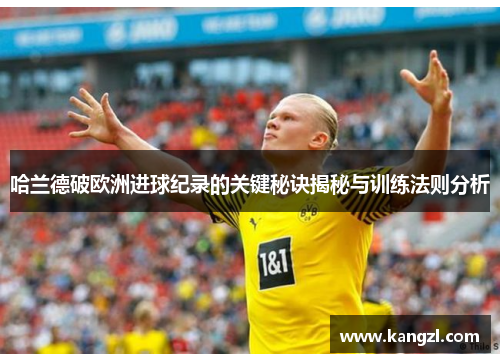 哈兰德破欧洲进球纪录的关键秘诀揭秘与训练法则分析