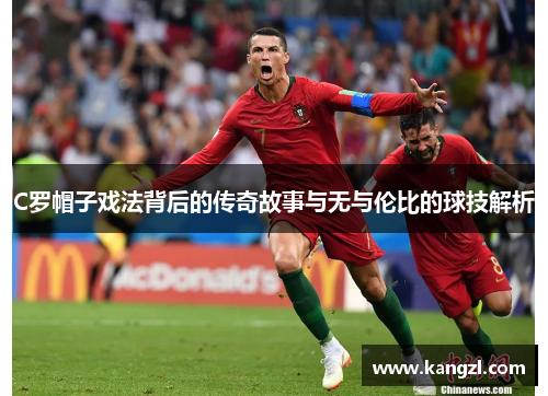 C罗帽子戏法背后的传奇故事与无与伦比的球技解析