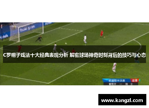 C罗帽子戏法十大经典表现分析 解密球场神奇时刻背后的技巧与心态