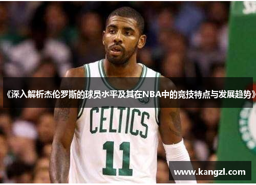《深入解析杰伦罗斯的球员水平及其在NBA中的竞技特点与发展趋势》