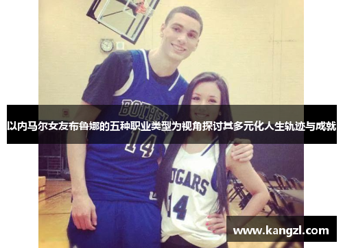 以内马尔女友布鲁娜的五种职业类型为视角探讨其多元化人生轨迹与成就