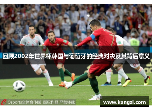 回顾2002年世界杯韩国与葡萄牙的经典对决及其背后意义
