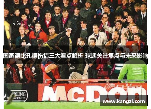 国家德比孔德伤情三大看点解析 球迷关注焦点与未来影响