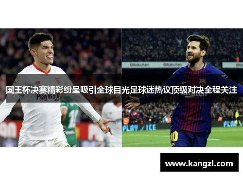 国王杯决赛精彩纷呈吸引全球目光足球迷热议顶级对决全程关注
