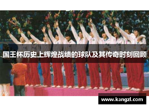 国王杯历史上辉煌战绩的球队及其传奇时刻回顾