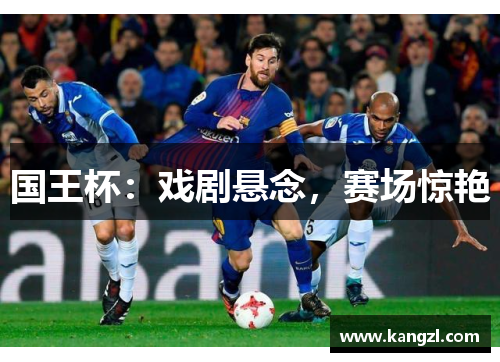 国王杯：戏剧悬念，赛场惊艳