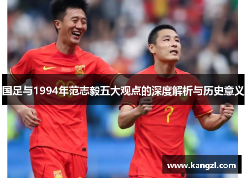 国足与1994年范志毅五大观点的深度解析与历史意义