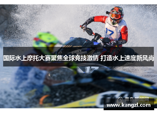 国际水上摩托大赛聚焦全球竞技激情 打造水上速度新风尚