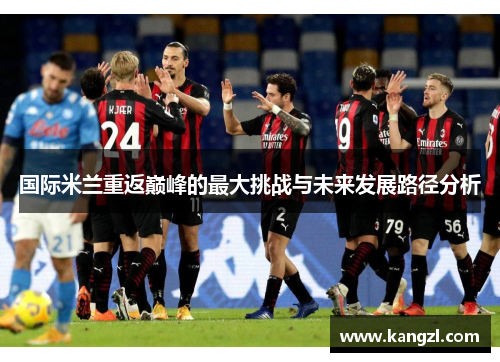 国际米兰重返巅峰的最大挑战与未来发展路径分析