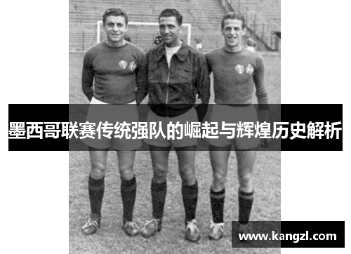 墨西哥联赛传统强队的崛起与辉煌历史解析