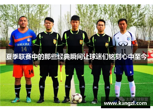 夏季联赛中的那些经典瞬间让球迷们铭刻心中至今