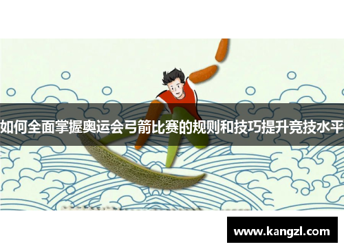 如何全面掌握奥运会弓箭比赛的规则和技巧提升竞技水平