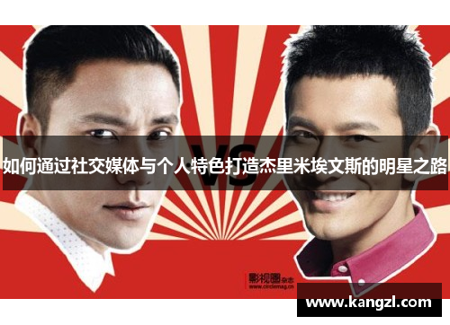 如何通过社交媒体与个人特色打造杰里米埃文斯的明星之路