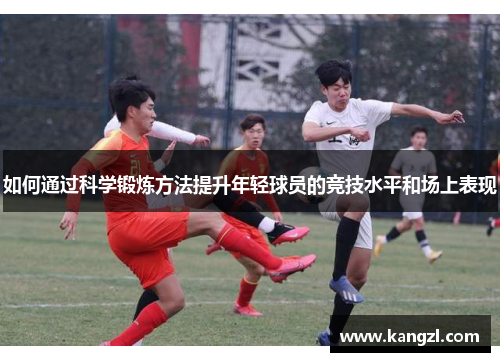 如何通过科学锻炼方法提升年轻球员的竞技水平和场上表现