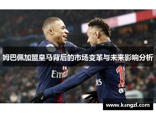 姆巴佩加盟皇马背后的市场变革与未来影响分析
