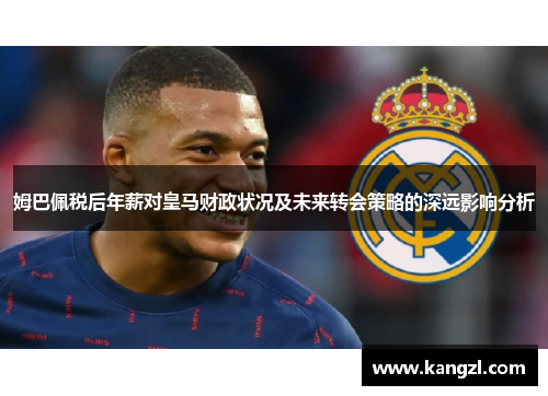 姆巴佩税后年薪对皇马财政状况及未来转会策略的深远影响分析
